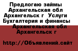 Предлогаю займы - Архангельская обл., Архангельск г. Услуги » Бухгалтерия и финансы   . Архангельская обл.,Архангельск г.